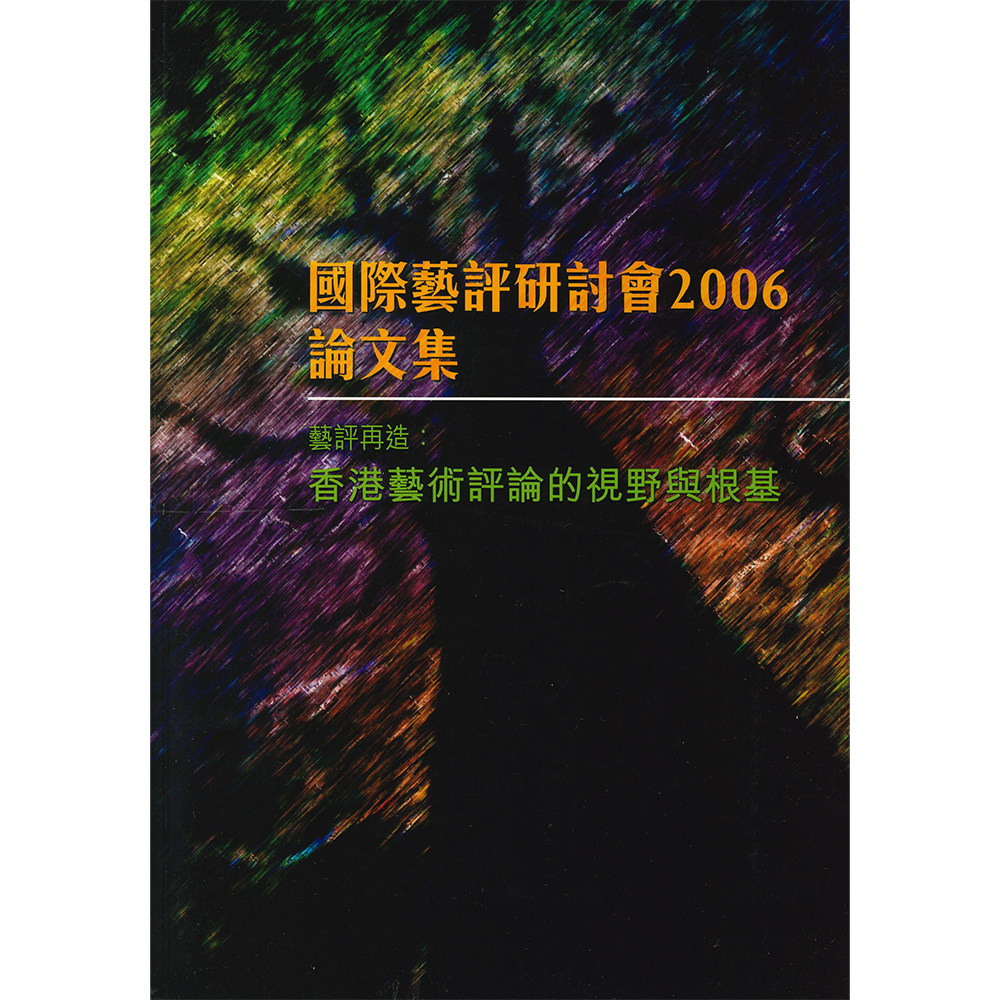 國際藝評研討會2006論文集——藝評再造:香港藝術評論的視野與根基